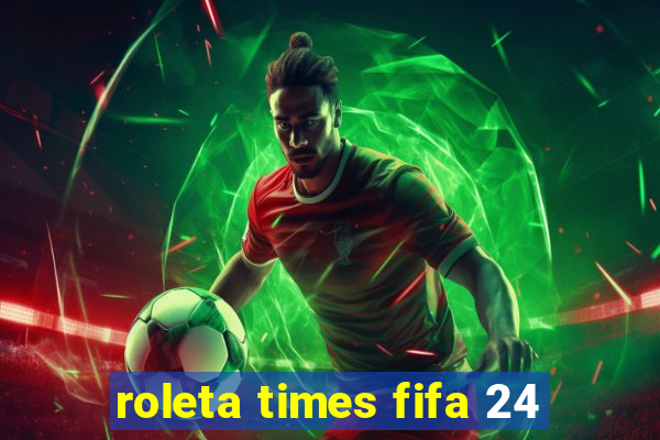 roleta times fifa 24